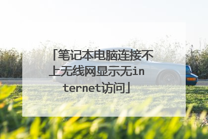 笔记本电脑连接不上无线网显示无internet访问