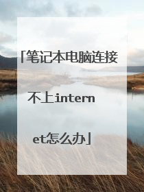 笔记本电脑连接不上internet怎么办