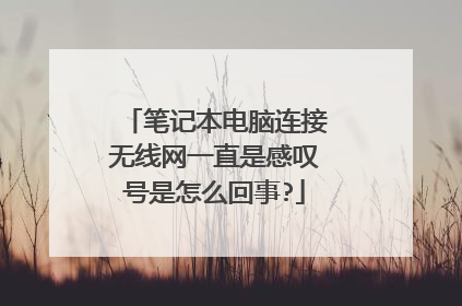 笔记本电脑连接无线网一直是感叹号是怎么回事?