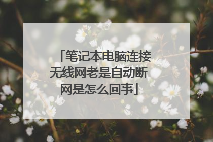 笔记本电脑连接无线网老是自动断网是怎么回事