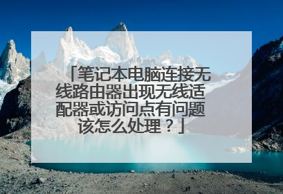 笔记本电脑连接无线路由器出现无线适配器或访问点有问题该怎么处理？