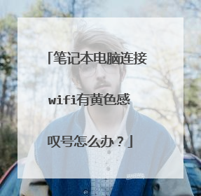 笔记本电脑连接wifi有黄色感叹号怎么办？