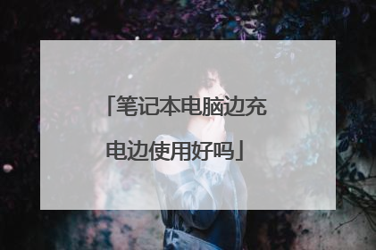 笔记本电脑边充电边使用好吗