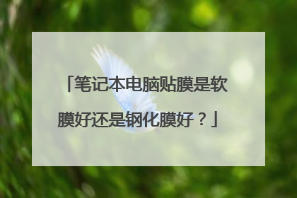 笔记本电脑贴膜是软膜好还是钢化膜好?