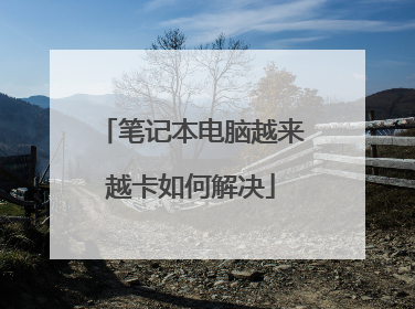 笔记本电脑越来越卡如何解决