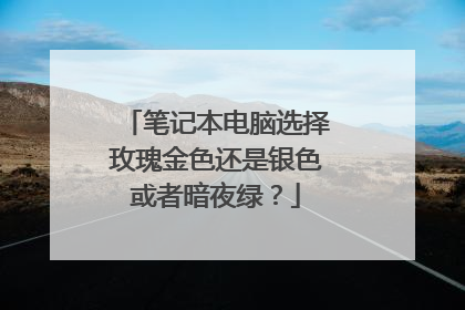 笔记本电脑选择玫瑰金色还是银色或者暗夜绿?