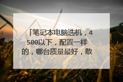 笔记本电脑选机，4500以下，配置一样的，哪台质量最好，散热最好，最耐用?