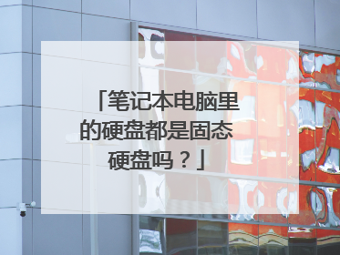 笔记本电脑里的硬盘都是固态硬盘吗？