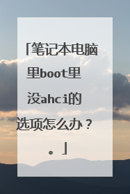 笔记本电脑里boot里没ahci的选项怎么办? 。