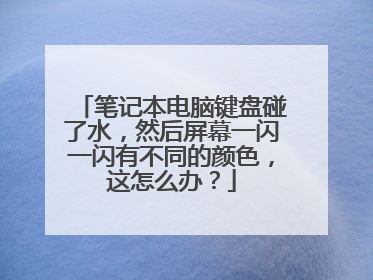 笔记本电脑键盘碰了水,然后屏幕一闪一闪有不同的颜色,这怎么办?