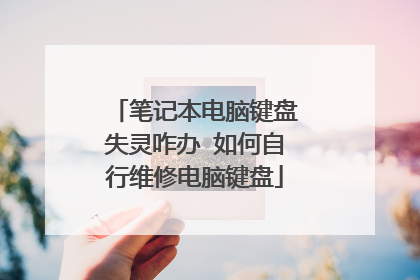 笔记本电脑键盘失灵咋办 如何自行维修电脑键盘