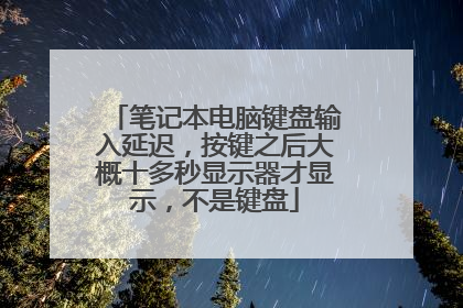 笔记本电脑键盘输入延迟,按键之后大概十多秒显示器才显示,不是键盘