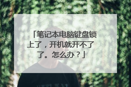 笔记本电脑键盘锁上了,开机就开不了了。怎么办?