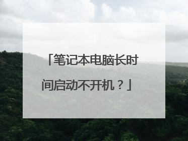 笔记本电脑长时间启动不开机?