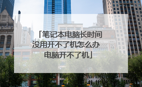 笔记本电脑长时间没用开不了机怎么办 电脑开不了机