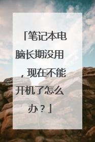 笔记本电脑长期没用，现在不能开机了怎么办？