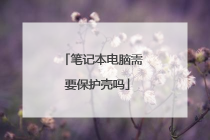 笔记本电脑需要保护壳吗