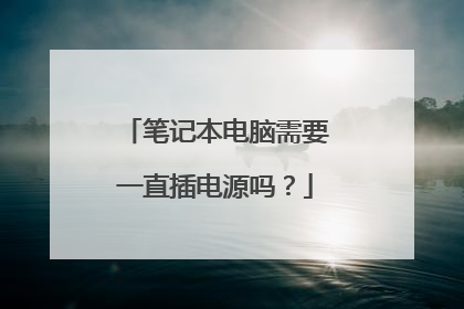 笔记本电脑需要一直插电源吗？