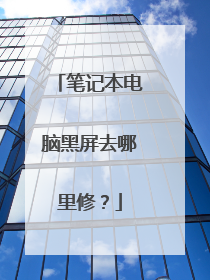 笔记本电脑黑屏去哪里修?