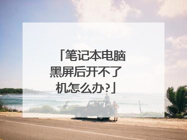 笔记本电脑黑屏后开不了机怎么办?