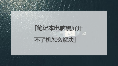笔记本电脑黑屏开不了机怎么解决