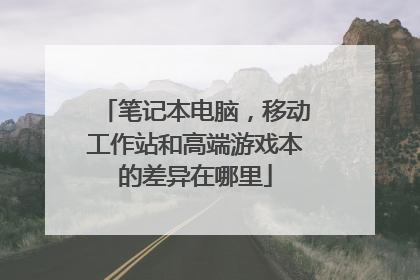 笔记本电脑，移动工作站和高端游戏本的差异在哪里