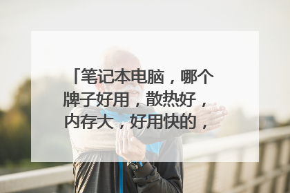 笔记本电脑,哪个牌子好用,散热好,内存大,好用快的,办公用的?