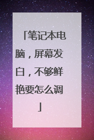 笔记本电脑，屏幕发白，不够鲜艳要怎么调