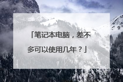 笔记本电脑,差不多可以使用几年?