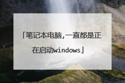 笔记本电脑,一直都是正在启动windows