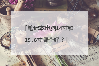笔记本电脑14寸和15.6寸哪个好？