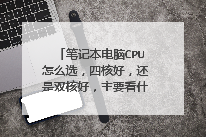 笔记本电脑CPU怎么选,四核好,还是双核好,主要看什么,选什么,四核一定比双核好吗?