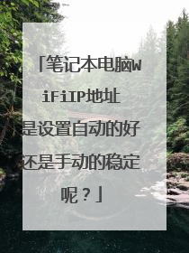 笔记本电脑WiFiIP地址是设置自动的好还是手动的稳定呢？