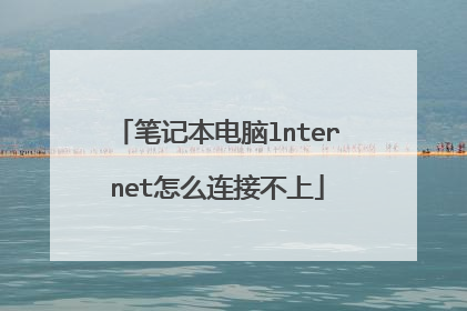 笔记本电脑lnternet怎么连接不上