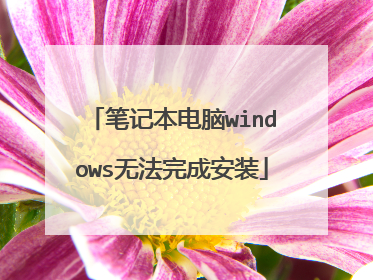 笔记本电脑windows无法完成安装