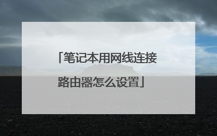 笔记本用网线连接路由器怎么设置