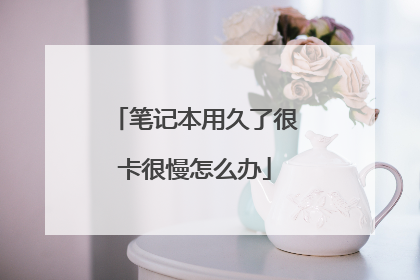 笔记本用久了很卡很慢怎么办