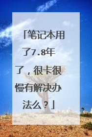 笔记本用了7.8年了，很卡很慢有解决办法么？