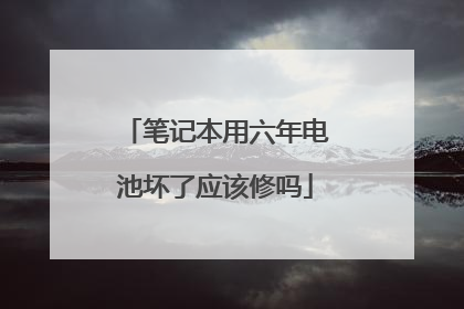 笔记本用六年电池坏了应该修吗