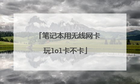 笔记本用无线网卡玩lol卡不卡