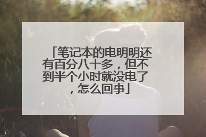 笔记本的电明明还有百分八十多,但不到半个小时就没电了,怎么回事