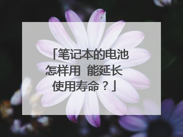 笔记本的电池怎样用 能延长使用寿命？