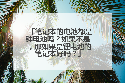 笔记本的电池都是锂电池吗?如果不是,那如果是锂电池的笔记本好吗?