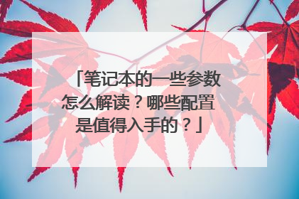 笔记本的一些参数怎么解读?哪些配置是值得入手的?