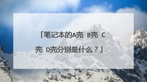 笔记本的A壳 B壳 C壳 D壳分别是什么？
