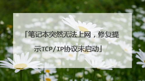 笔记本突然无法上网,修复提示TCP/IP协议未启动