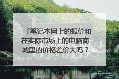 笔记本网上的报价和在实际市场上的电脑商城里的价格差价大吗？一般多少差价