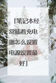 笔记本经常插着充电器怎么设置电源设置最好
