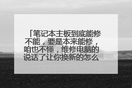 笔记本主板到底能修不能,要是本来能修,咱也不懂,维修电脑的说话了让你换新的怎么办。最恨奸商了