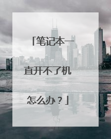 笔记本一直开不了机怎么办?